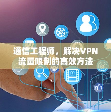 通信工程师，解决VPN流量限制的高效方法