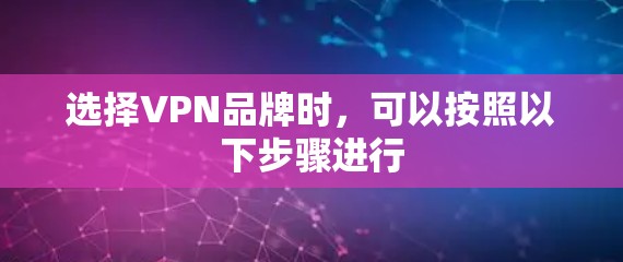 选择VPN品牌时，可以按照以下步骤进行