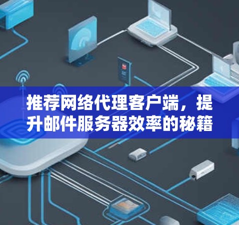 推荐网络代理客户端，提升邮件服务器效率的秘籍