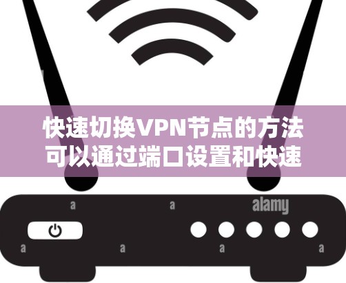 快速切换VPN节点的方法可以通过端口设置和快速按钮来实现，以下是详细的步骤