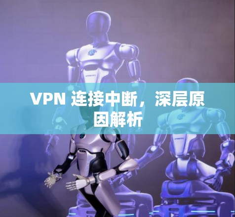 VPN 连接中断，深层原因解析