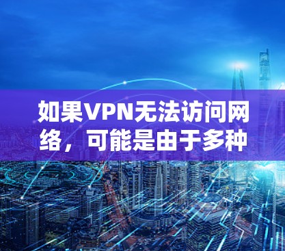 如果VPN无法访问网络，可能是由于多种原因导致的，以下是一些常见原因和解决方法