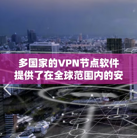 多国家的VPN节点软件提供了在全球范围内的安全通信解决方案，适用于远程办公、远程培训、在线游戏等场景。以下是对这些软件的详细分析