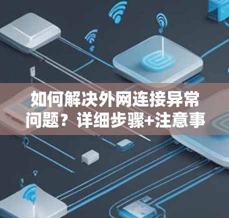 如何解决外网连接异常问题?详细步骤+注意事项 如何解决外网连接异常问题?详细步骤+注意事项