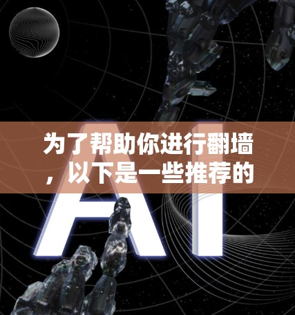 为了帮助你进行翻墙，以下是一些推荐的工具和平台，涵盖了多种需求和功能