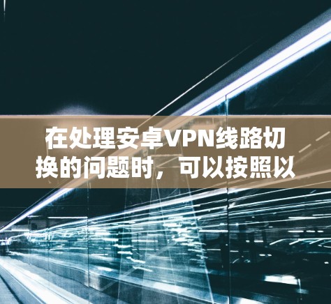 在处理安卓VPN线路切换的问题时，可以按照以下步骤进行