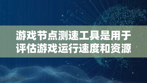 游戏节点测速工具是用于评估游戏运行速度和资源消耗的工具,帮助开发者优化游戏性能。以下是详细的步骤和解释 游戏节点测速工具是用于评估游戏运行速度和资源消耗的工具,帮助开发者优化游戏性能。以下是详细的步骤和解释