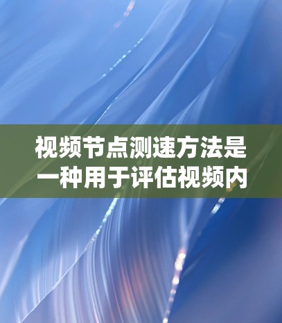 视频节点测速方法是一种用于评估视频内容质量的先进技术，通过分析视频中的节点特征来判断内容的可用性和价值。以下是一个系统的学习步骤