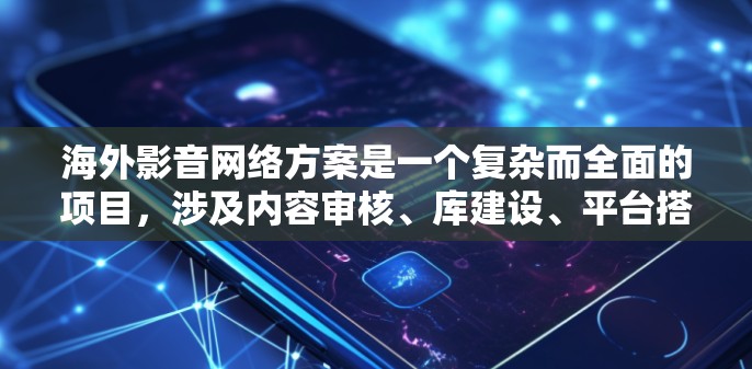 海外影音网络方案是一个复杂而全面的项目，涉及内容审核、库建设、平台搭建、版权保护、流量策略以及全球化策略等多个方面。以下是一个全面的解决方案，涵盖上述关键点