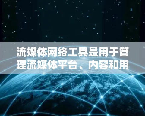 流媒体网络工具是用于管理流媒体平台、内容和用户关系的工具，能够帮助开发者和平台优化内容、用户和互动。以下是详细的分类和建议