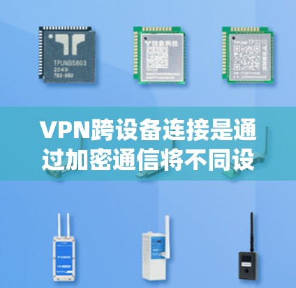 VPN跨设备连接是通过加密通信将不同设备之间的数据传输连接起来，确保数据的安全性。以下是一个系统化的步骤指南，帮助您实现VPN跨设备连接