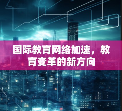 国际教育网络加速，教育变革的新方向