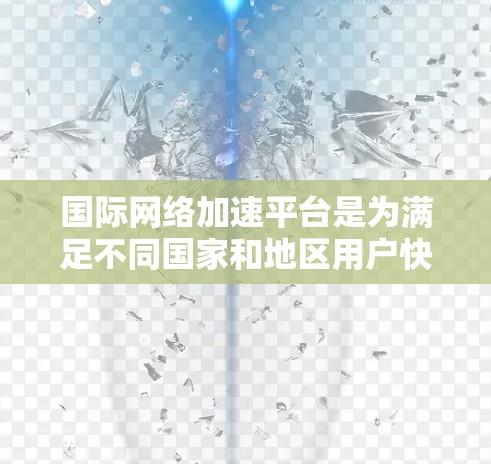 国际网络加速平台是为满足不同国家和地区用户快速连接互联网需求而开发的网络加速工具。这些平台通常分为多种类型，包括软件加速工具、在线加速工具和云加速服务。以下是对这些平台的详细分析和使用技巧
