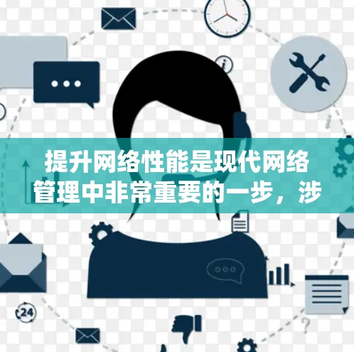 提升网络性能是现代网络管理中非常重要的一步，涉及多个方面的优化和配置。以下是一个系统性的提升网络性能的方法指南