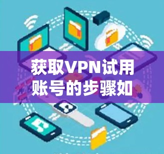 获取VPN试用账号的步骤如下