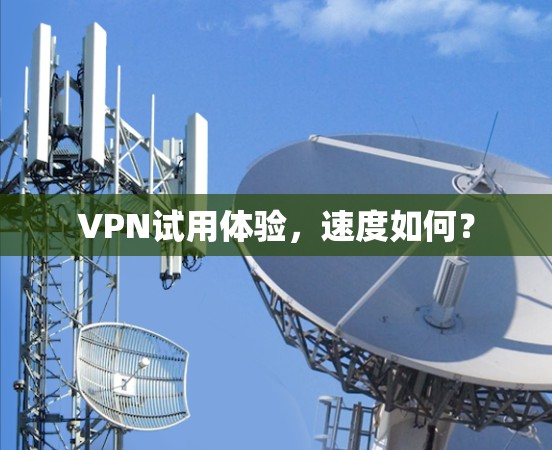 VPN试用体验，速度如何？