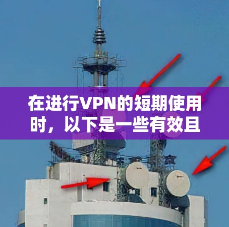 在进行VPN的短期使用时，以下是一些有效且安全的解决方案