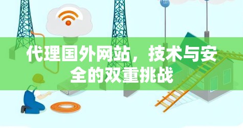 代理国外网站，技术与安全的双重挑战