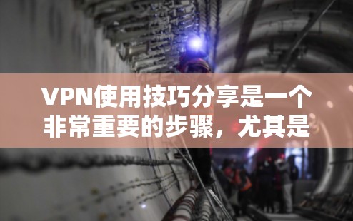 VPN使用技巧分享是一个非常重要的步骤，尤其是在保护个人隐私和数据安全方面。以下是一些详细的技术和技巧，帮助你更好地使用VPN