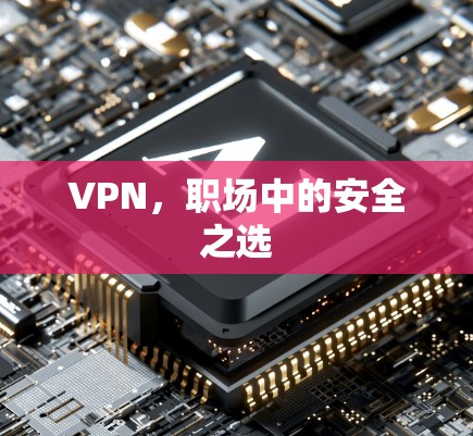 VPN，职场中的安全之选