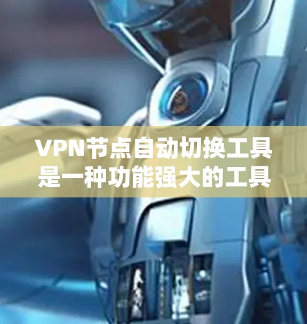 VPN节点自动切换工具是一种功能强大的工具，用于管理多个VPN服务器（VTT或VLAN-TT）之间的自动切换。这些工具通常支持以下功能