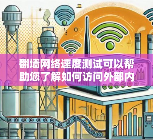 翻墙网络速度测试可以帮助您了解如何访问外部内容时的网络速度，确保您的访问体验良好。以下是一些步骤和注意事项，帮助您进行有效的翻墙网络速度测试