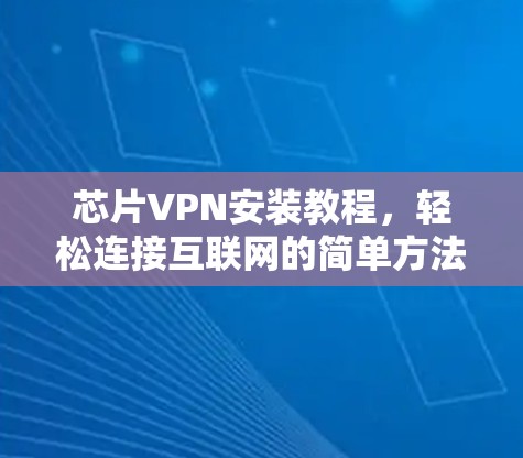 芯片VPN安装教程，轻松连接互联网的简单方法