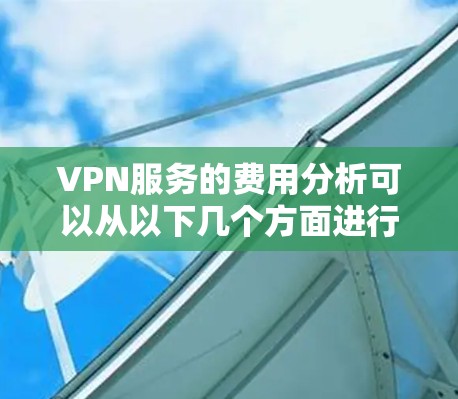VPN服务的费用分析可以从以下几个方面进行