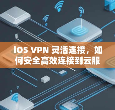 iOS VPN 灵活连接，如何安全高效连接到云服务