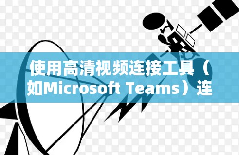 使用高清视频连接工具（如Microsoft Teams）连接高质量视频的步骤如下