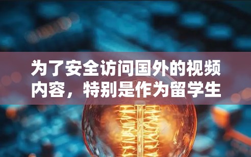 为了安全访问国外的视频内容，特别是作为留学生，以下是一些推荐的VPN软件和方法，帮助你有效地实现VPN