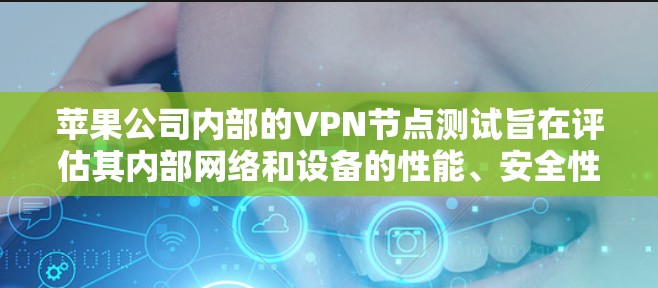 苹果公司内部的VPN节点测试旨在评估其内部网络和设备的性能、安全性和稳定性，以确保数据传输的安全。以下是关于测试的主要方面