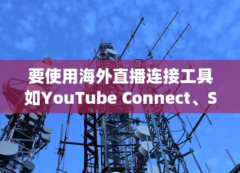 要使用海外直播连接工具如YouTube Connect、Spotify Connect或Rush Video，以下是详细的步骤和建议