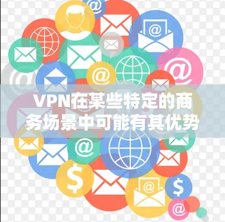 VPN在某些特定的商务场景中可能有其优势，但作为整体的商务工具，它并不适合所有情况。以下是对VPN在商务中的适用性分析