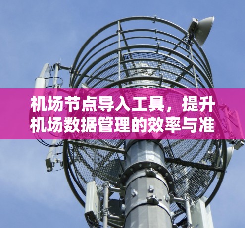 机场节点导入工具，提升机场数据管理的效率与准确性