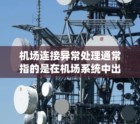 机场连接异常处理通常指的是在机场系统中出现的连接异常，导致用户或设备无法正常访问机场服务或进行机场活动。这种异常处理需要专业人员进行排查和修复，以确保机场系统的稳定运行