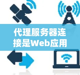 代理服务器连接是Web应用中一个重要的概念，用于处理请求并返回响应的服务器。以下是一些常见的代理服务器连接方法及其步骤