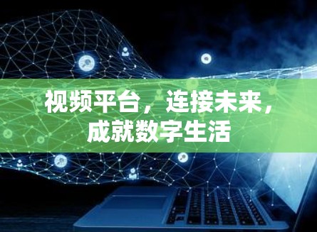 视频平台，连接未来，成就数字生活