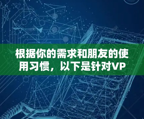 根据你的需求和朋友的使用习惯，以下是针对VPN优惠套餐的选择建议
