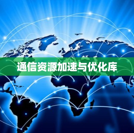 通信资源加速与优化库