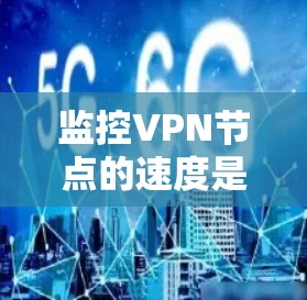 监控VPN节点的速度是一个重要的安全措施，以下是详细的技术和流程建议