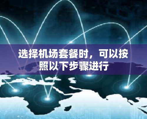 选择机场套餐时，可以按照以下步骤进行