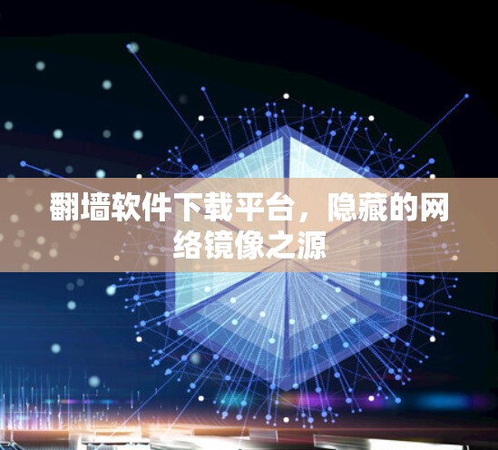 翻墙软件下载平台，隐藏的网络镜像之源