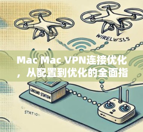Mac Mac VPN连接优化，从配置到优化的全面指南