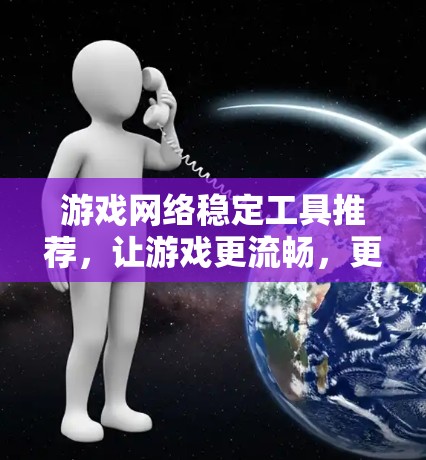 游戏网络稳定工具推荐，让游戏更流畅，更安心
