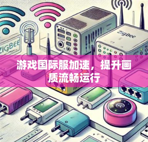 游戏国际服加速，提升画质流畅运行