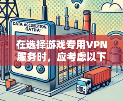 在选择游戏专用VPN服务时，应考虑以下几个关键因素