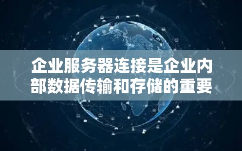 企业服务器连接是企业内部数据传输和存储的重要环节，确保数据安全、可靠和高效传输是企业的核心任务之一。以下是一些关于企业服务器连接的实用信息和建议
