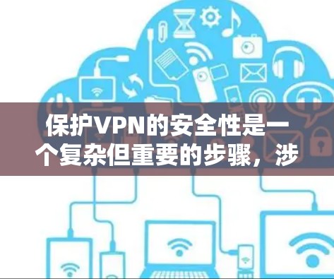 保护VPN的安全性是一个复杂但重要的步骤，涉及多方面考虑。以下是一些关键方面，帮助你全面理解和保护自己的VPN使用