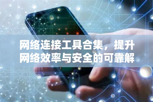 网络连接工具合集，提升网络效率与安全的可靠解决方案